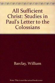 All Sufficient Christ: Studies in Paul's Letter to the Colossians