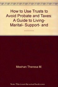 How to Use Trusts to Avoid Probate and Taxes: A Guide to Living, Marital, Support, and .........