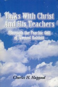 Talks With Christ And His Teachers: Through the Psychic Gift of Elwood Babbitt