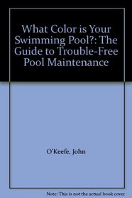What Color is Your Swimming Pool?: The Guide to Trouble-Free Pool Maintenance