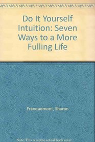 Do It Yourself Intuition: Seven Ways to a More Fulling Life