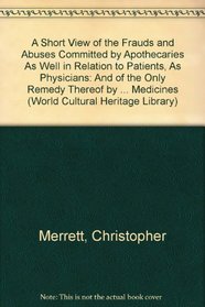 A Short View of the Frauds and Abuses Committed by Apothecaries As Well in Relation to Patients, As Physicians: And of the Only Remedy Thereof by Physicians ... Medicines (World Cultural Heritage Library)