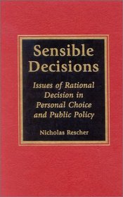 Sensible Decisions: Issues of Rational Decision in Personal Choice and Public Policy