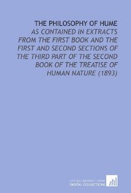 The Philosophy of Hume: As Contained in Extracts From the First Book and the First and Second Sections of the Third Part of the Second Book of the Treatise of Human Nature (1893)