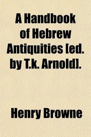 A Handbook of Hebrew Antiquities [ed. by T.k. Arnold].