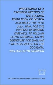 Proceedings of a crowded meeting of the colored population of Boston: assembled the 15th July, 1846, for the purpose of bidding farewell to William Lloyd ... England : with his speech on the occasion.
