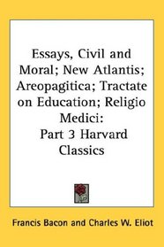 Essays, Civil and Moral; New Atlantis; Areopagitica; Tractate on Education; Religio Medici: Part 3 Harvard Classics