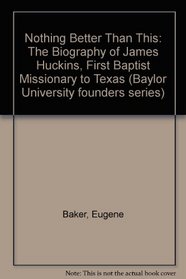 Nothing Better Than This: The Biography of James Huckins, First Baptist Missionary to Texas (Baylor University founders series)