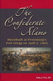 Confederate Alamo: Bloodbath at Petersburgs Fort Gregg on April 2, 1865