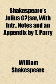 Shakespeare's Julius Csar, With Intr., Notes and an Appendix by T. Parry