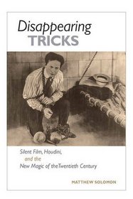 Disappearing Tricks: Silent Film, Houdini, and the New Magic of the Twentieth Century