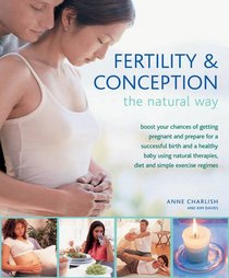 Fertility & Conception The Natural Way: Boost your chances of getting pregnant and prepare for a successful birth and a healthy baby using natural therapies, diet and simple exercise regimes