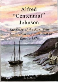 Alfred Centennial Johnson: The Story of the First Solo Atlantic Crossing from West to East in 1876
