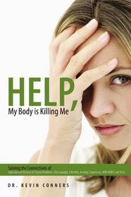 Help, My Body Is Killing Me: Solving The Connections Of Autoimmune Disease To Thyroid Problems, Fibromyalgia, Infertility, Anxiety, Depression, Add/Adhd And More