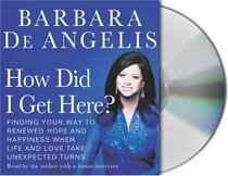 How Did I Get Here? : Finding Your Way to Hope and Happiness When Life and Love Take Unexpected Turns