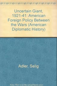 Uncertain Giant, 1921-41: American Foreign Policy Between the Wars (American Diplomatic History)