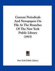 Current Periodicals And Newspapers On File At The Branches Of The New York Public Library (1915)