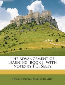 The advancement of learning. Book I. With notes by F.G. Selby
