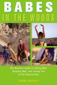 Babes in the Woods: The Woman's Guide to Eating Well, Sleeping Well, and Having Fun in the Backcountry