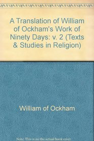 A Translation of William of Ockham's Work of Ninety Days (Texts and Studies in Religion, 87b)