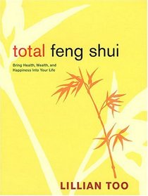 Total Feng Shui: Bring Health, Wealth, And Happiness Into Your Life