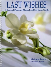 Last Wishes : A Funeral Planning Manual and Survivors Guide