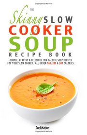 The Skinny Slow Cooker Soup Recipe Book: Simple, Healthy & Delicious Low Calorie Soup Recipes For Your Slow Cooker.  All Under 100, 200 & 300 Calories.