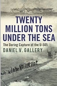 Twenty Million Tons Under the Sea: The Daring Capture of the U-505