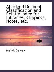 Abridged Decimal Classification and Relativ Index for Libraries, Clippings, Notes, etc.