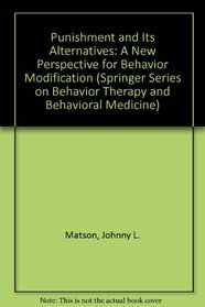 Punishment and Its Alternatives: A New Perspective for Behavior Modification (Springer Series on Behavior Therapy and Behavioral Medicine)