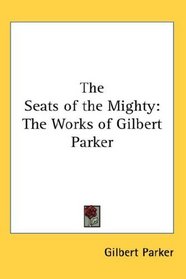 The Seats of the Mighty: The Works of Gilbert Parker