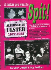 It Makes You Want to Spit!: The Definitive Guide to Punk in Northern Ireland, 1977-1982