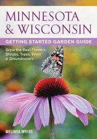 Minnesota & Wisconsin Getting Started Garden Guide: Grow the Best Flowers, Shrubs, Trees, Vines & Groundcovers (Garden Guides)