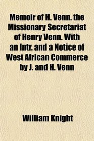 Memoir of H. Venn. the Missionary Secretariat of Henry Venn. With an Intr. and a Notice of West African Commerce by J. and H. Venn
