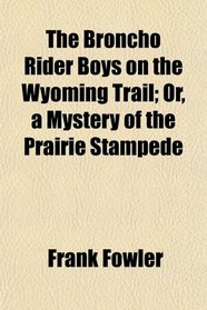 The Broncho Rider Boys on the Wyoming Trail; Or, a Mystery of the Prairie Stampede