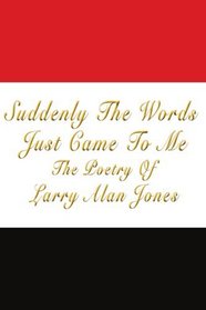 Suddenly The Words Just Came To Me: The Poetry Of Larry Alan Jones