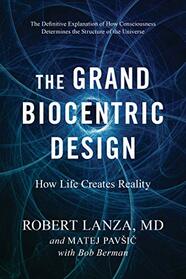 The Grand Biocentric Design: How Life Creates Reality