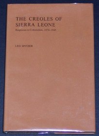The Creoles of Sierra Leone: Responses to Colonialism 1870-1945