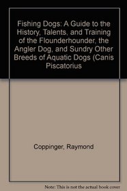 Fishing Dogs: A Guide to the History, Talents, and Training of the Flounderhounder, the Angler Dog, and Sundry Other Breeds of Aquatic Dogs (Canis Piscatorius