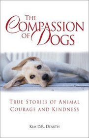 The Compassion of Dogs: True Stories of Animal Courage and Kindness