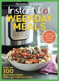 Instant Pot Weekday Meals: More than 100 Delectable Dishes Made in Your Multipurpose Cooker