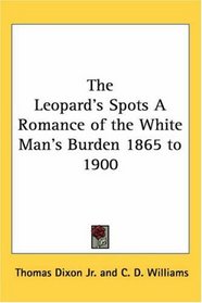 The Leopard's Spots a Romance of the White Man's Burden 1865 to 1900