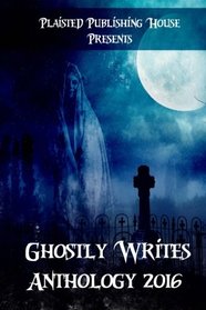 Ghostly Writes Anthology 2016 (Plaisted Publishing House Presents) (Volume 1)
