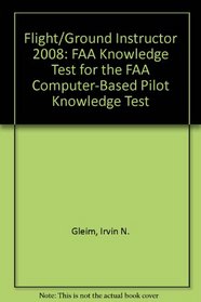 Flight/Ground Instructor 2008: FAA Knowledge Test for the FAA Computer-Based Pilot Knowledge Test (Flight Ground Instructor)