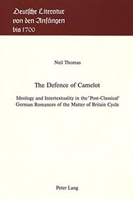 The Defence of Camelot: Ideology and Intertexuality in the 'Post Classical' German Romances of the Matter of Britain Cycle (Deutsche Literatur Von D)