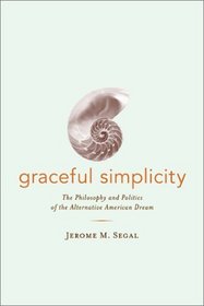 Graceful Simplicity: The Philosophy and Politics of the Alternative American Dream