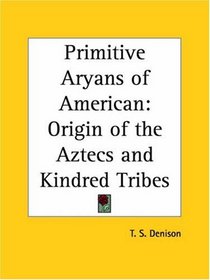 Primitive Aryans of American: Origin of the Aztecs and Kindred Tribes