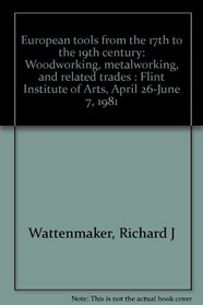 European tools from the 17th to the 19th century: Woodworking, metalworking, and related trades : Flint Institute of Arts, April 26-June 7, 1981