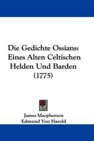 Die Gedichte Ossians: Eines Alten Celtischen Helden Und Barden (1775) (German Edition)