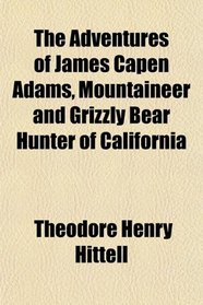 The Adventures of James Capen Adams, Mountaineer and Grizzly Bear Hunter of California